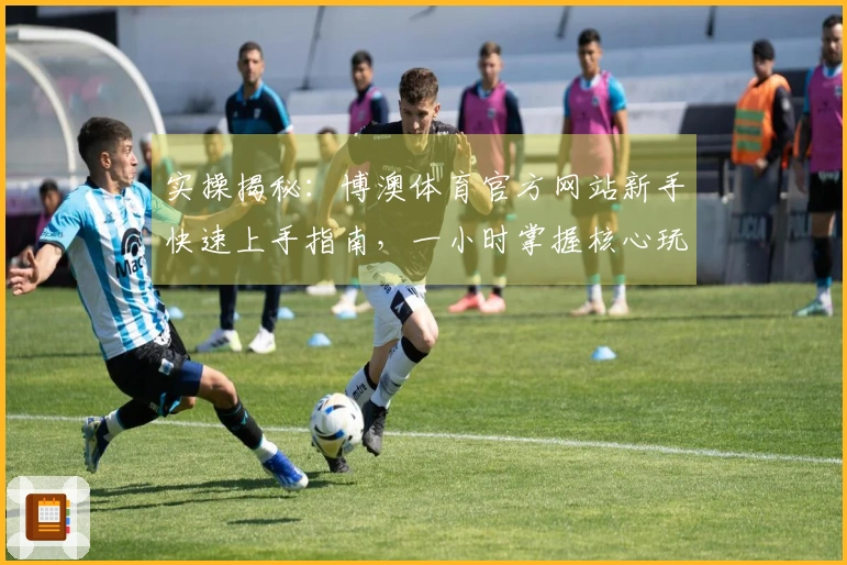 实操揭秘：博澳体育官方网站新手快速上手指南，一小时掌握核心玩法技巧