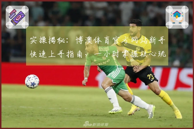 实操揭秘：博澳体育官方网站新手快速上手指南，一小时掌握核心玩法技巧