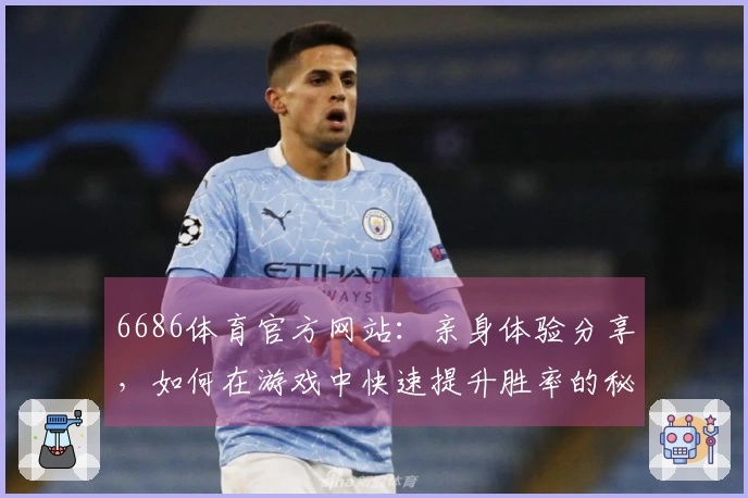 6686体育官方网站：亲身体验分享，如何在游戏中快速提升胜率的秘诀